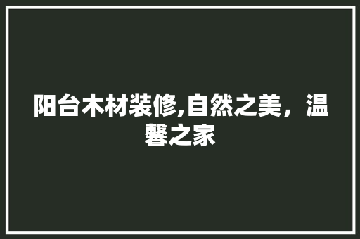 阳台木材装修,自然之美，温馨之家 阳台木材装修,自然之美，温馨之家 家电维修
