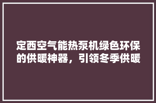 定西空气能热泵机绿色环保的供暖神器，引领冬季供暖新潮流 墙体维修