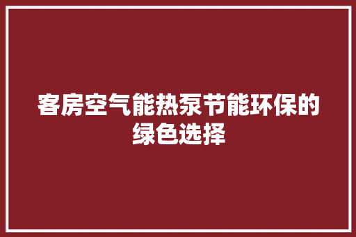 客房空气能热泵节能环保的绿色选择 厨房维修