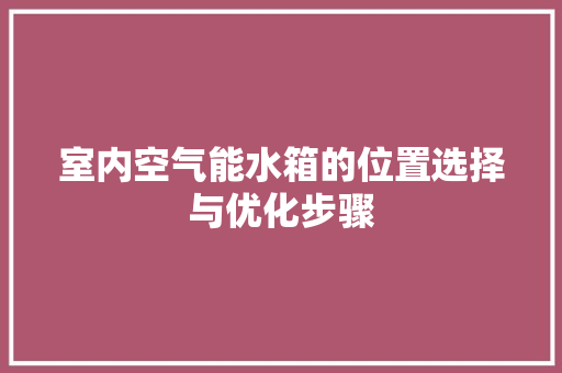 室内空气能水箱的位置选择与优化步骤 厨房维修