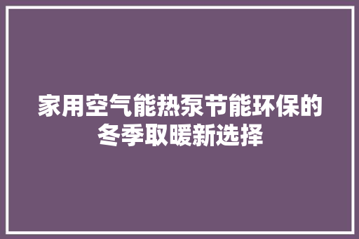 家用空气能热泵节能环保的冬季取暖新选择 厨房维修