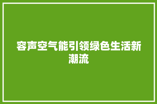 容声空气能引领绿色生活新潮流 综合便民