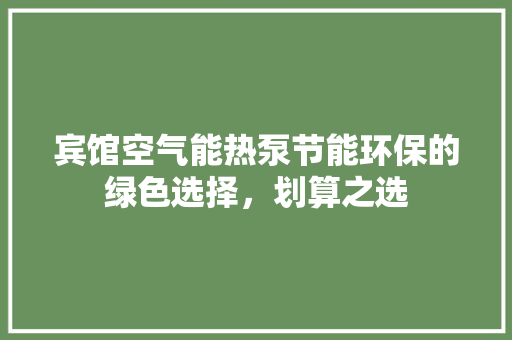 宾馆空气能热泵节能环保的绿色选择，划算之选 汽车维修