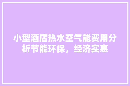 小型酒店热水空气能费用分析节能环保，经济实惠 综合便民