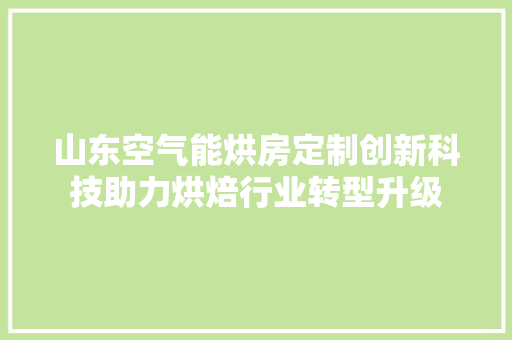 山东空气能烘房定制创新科技助力烘焙行业转型升级 综合便民
