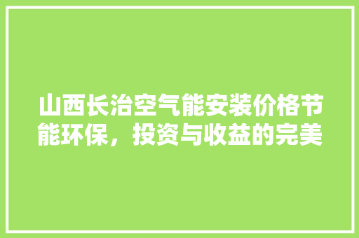 山西长治空气能安装价格节能环保，投资与收益的完美平衡 墙体维修