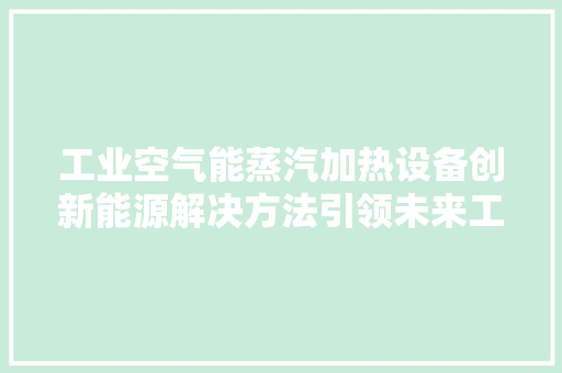 工业空气能蒸汽加热设备创新能源解决方法引领未来工业发展 厨房维修