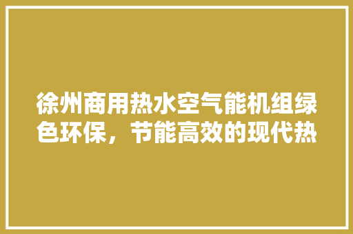 徐州商用热水空气能机组绿色环保，节能高效的现代热水解决方法 厨房维修