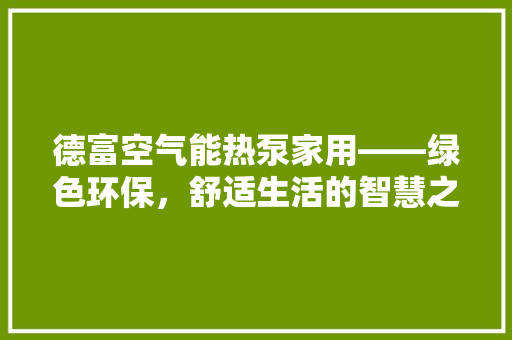 德富空气能热泵家用——绿色环保，舒适生活的智慧之选 墙体维修