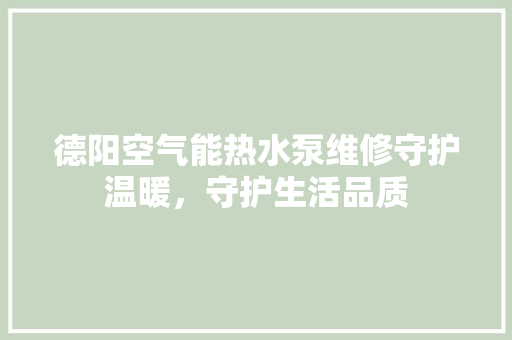 德阳空气能热水泵维修守护温暖，守护生活品质