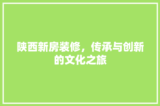 陕西新房装修，传承与创新的文化之旅 陕西新房装修，传承与创新的文化之旅 家电维修