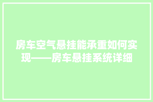 房车空气悬挂能承重如何实现——房车悬挂系统详细 综合便民