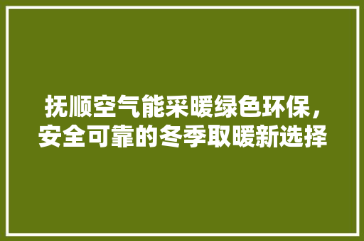 抚顺空气能采暖绿色环保，安全可靠的冬季取暖新选择 汽车维修