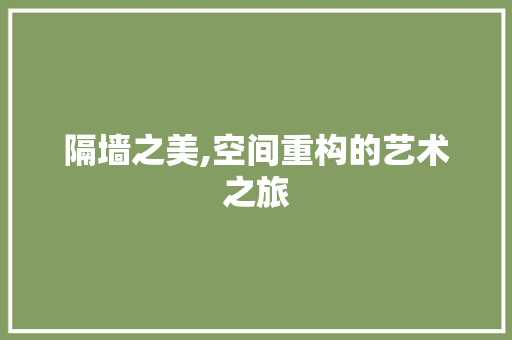 隔墙之美,空间重构的艺术之旅 隔墙之美,空间重构的艺术之旅 墙体维修
