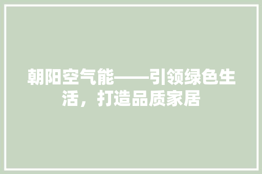朝阳空气能——引领绿色生活，打造品质家居 综合便民