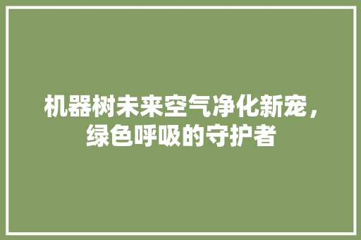 机器树未来空气净化新宠，绿色呼吸的守护者 墙体维修