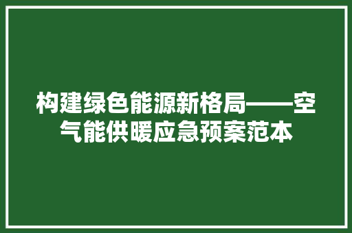 构建绿色能源新格局——空气能供暖应急预案范本 墙体维修