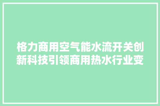 格力商用空气能水流开关创新科技引领商用热水行业变革 家电维修