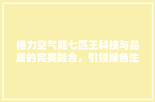 格力空气能七匹王科技与品质的完美融合，引领绿色生活新潮流