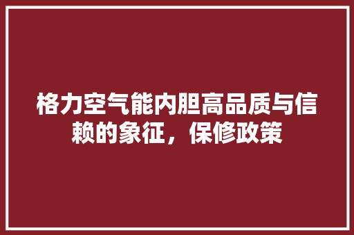 格力空气能内胆高品质与信赖的象征，保修政策