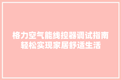 格力空气能线控器调试指南轻松实现家居舒适生活 汽车维修