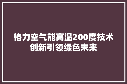 格力空气能高温200度技术创新引领绿色未来