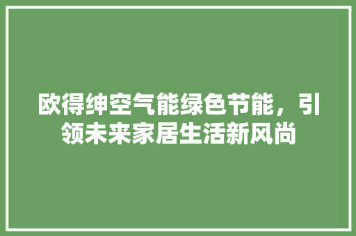 欧得绅空气能绿色节能，引领未来家居生活新风尚 厨房维修