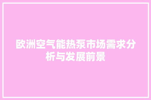 欧洲空气能热泵市场需求分析与发展前景 家电维修