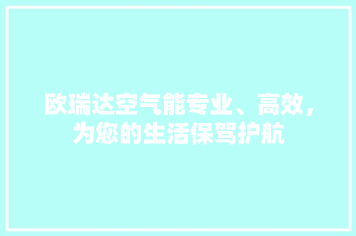 欧瑞达空气能专业、高效，为您的生活保驾护航 汽车维修