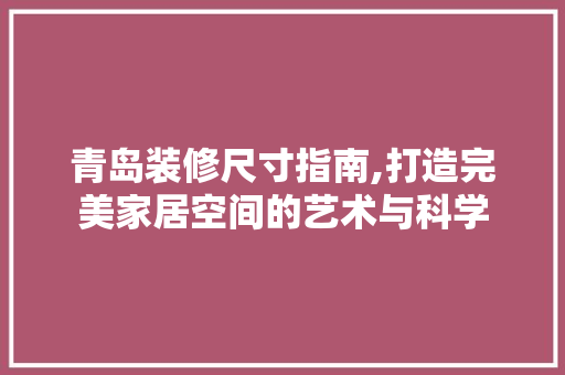 青岛装修尺寸指南,打造完美家居空间的艺术与科学 青岛装修尺寸指南,打造完美家居空间的艺术与科学 汽车维修
