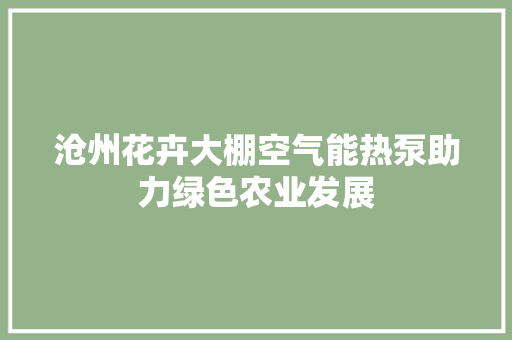 沧州花卉大棚空气能热泵助力绿色农业发展 墙体维修