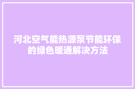 河北空气能热源泵节能环保的绿色暖通解决方法 厨房维修