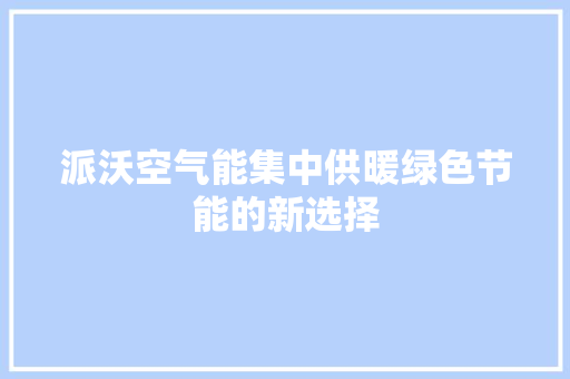 派沃空气能集中供暖绿色节能的新选择 汽车维修