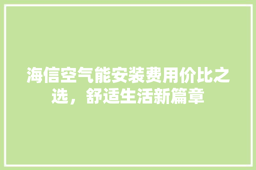 海信空气能安装费用价比之选，舒适生活新篇章 厨房维修