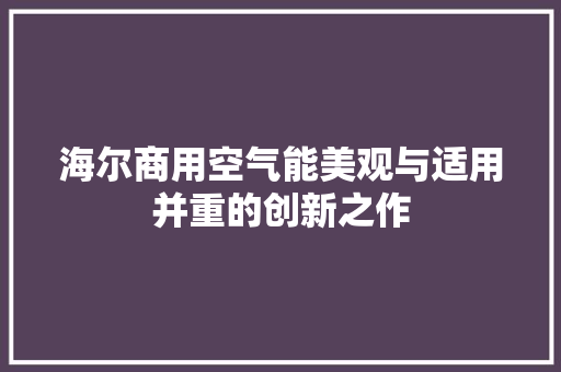 海尔商用空气能美观与适用并重的创新之作 汽车维修