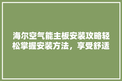 海尔空气能主板安装攻略轻松掌握安装方法，享受舒适生活 家电维修