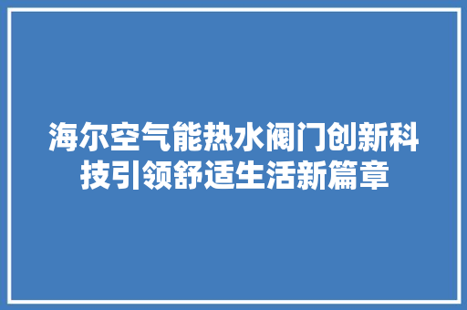 海尔空气能热水阀门创新科技引领舒适生活新篇章
