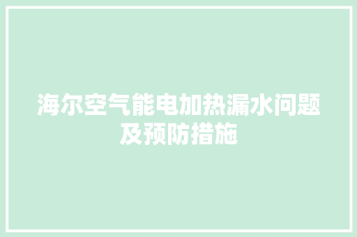 海尔空气能电加热漏水问题及预防措施