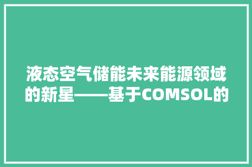 液态空气储能未来能源领域的新星——基于COMSOL的详细研究 厨房维修