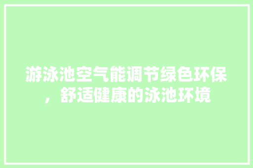 游泳池空气能调节绿色环保，舒适健康的泳池环境 汽车维修