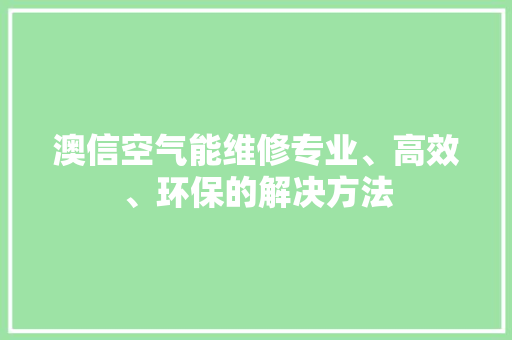 澳信空气能维修专业、高效、环保的解决方法 综合便民