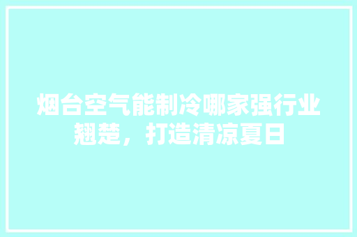 烟台空气能制冷哪家强行业翘楚，打造清凉夏日 家电维修