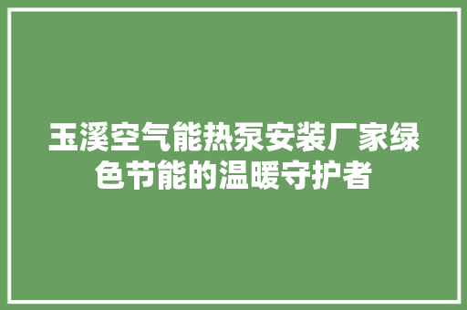 玉溪空气能热泵安装厂家绿色节能的温暖守护者 厨房维修