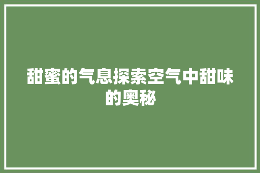 甜蜜的气息探索空气中甜味的奥秘 家电维修