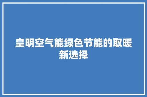 皇明空气能绿色节能的取暖新选择 汽车维修