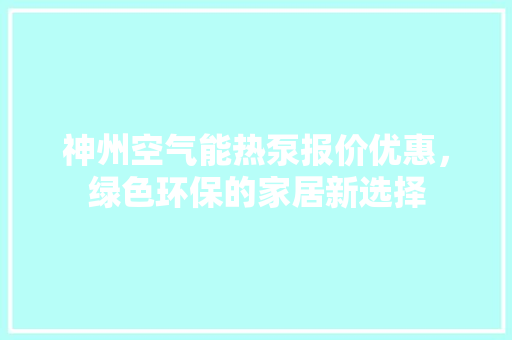 神州空气能热泵报价优惠，绿色环保的家居新选择 汽车维修
