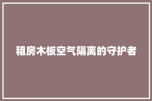 租房木板空气隔离的守护者