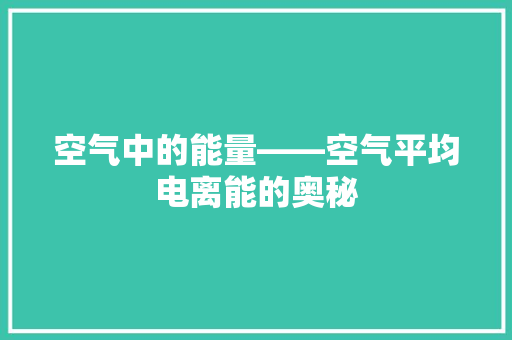 空气中的能量——空气平均电离能的奥秘