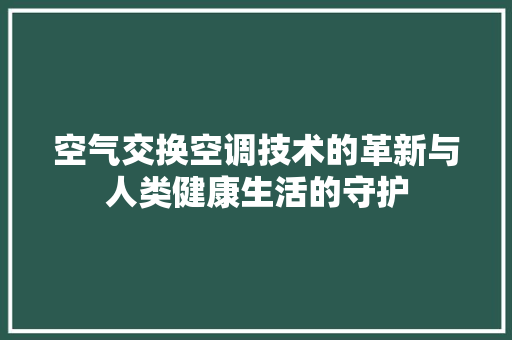 空气交换空调技术的革新与人类健康生活的守护