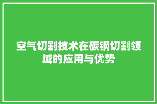 空气切割技术在碳钢切割领域的应用与优势